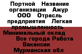 Портной › Название организации ­ Ажур, ООО › Отрасль предприятия ­ Легкая промышленность › Минимальный оклад ­ 25 000 - Все города Работа » Вакансии   . Мурманская обл.,Мончегорск г.